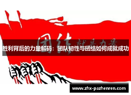 胜利背后的力量解码:团队韧性与团结如何成就成功 胜利背后的力量解码:团队韧性与团结如何成就成功