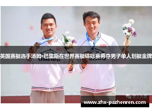 英国赛艇选手汤姆·巴里斯在世界赛艇锦标赛勇夺男子单人划艇金牌 英国赛艇选手汤姆·巴里斯在世界赛艇锦标赛勇夺男子单人划艇金牌