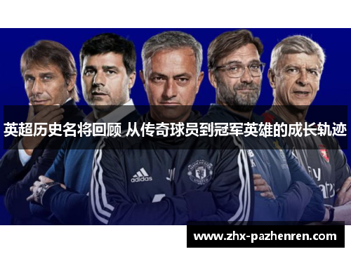 英超历史名将回顾 从传奇球员到冠军英雄的成长轨迹 英超历史名将回顾 从传奇球员到冠军英雄的成长轨迹
