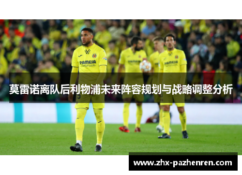 莫雷诺离队后利物浦未来阵容规划与战略调整分析 莫雷诺离队后利物浦未来阵容规划与战略调整分析