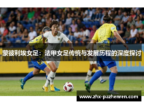 蒙彼利埃女足：法甲女足传统与发展历程的深度探讨
