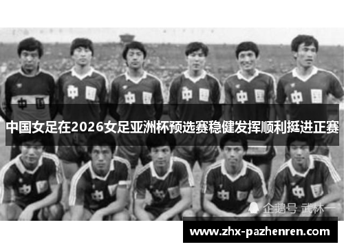 中国女足在2026女足亚洲杯预选赛稳健发挥顺利挺进正赛