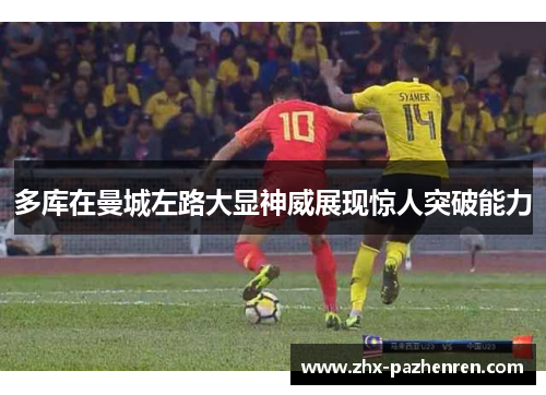 多库在曼城左路大显神威展现惊人突破能力