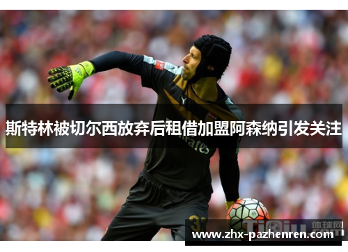 斯特林被切尔西放弃后租借加盟阿森纳引发关注