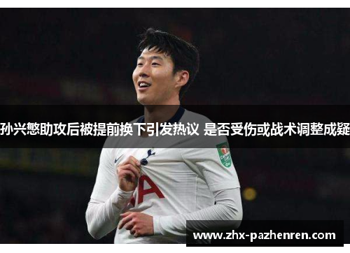孙兴慜助攻后被提前换下引发热议 是否受伤或战术调整成疑 孙兴慜助攻后被提前换下引发热议 是否受伤或战术调整成疑
