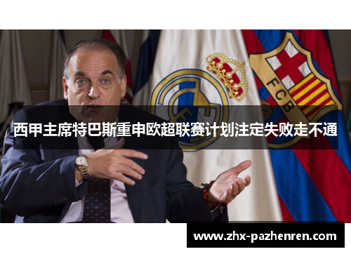 西甲主席特巴斯重申欧超联赛计划注定失败走不通 西甲主席特巴斯重申欧超联赛计划注定失败走不通