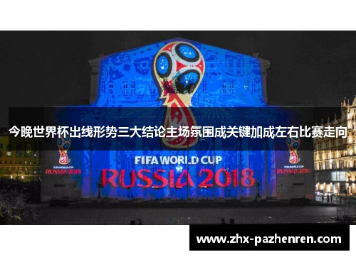 今晚世界杯出线形势三大结论主场氛围成关键加成左右比赛走向