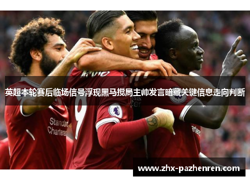英超本轮赛后临场信号浮现黑马搅局主帅发言暗藏关键信息走向判断 英超本轮赛后临场信号浮现黑马搅局主帅发言暗藏关键信息走向判断